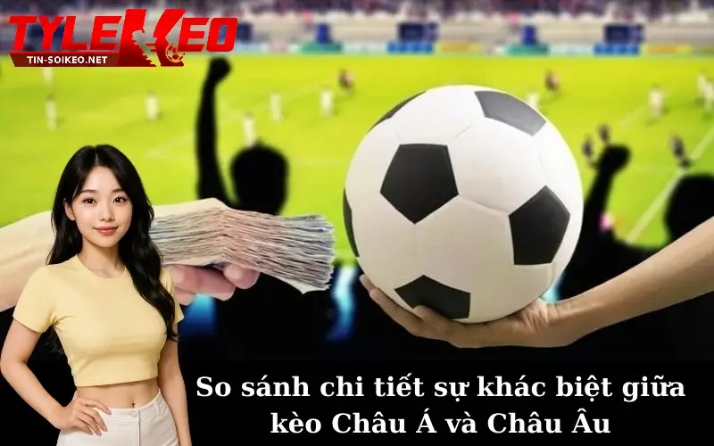 Phân tích về đặc điểm của Kèo châu Á và Kèo châu Âu